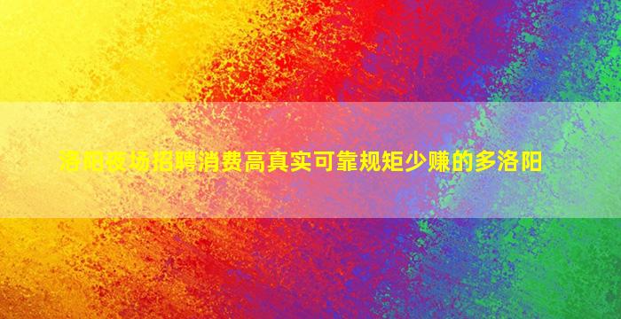 洛阳夜场招聘消费高真实可靠规矩少赚的多洛阳
